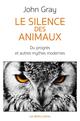 LE SILENCE DES ANIMAUX  -  SUR LE PROGRES ET AUTRES MYTHES MODERNES 